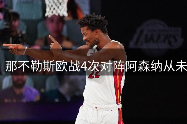 那不勒斯欧战4次对阵阿森纳从未平局，战绩1胜3负